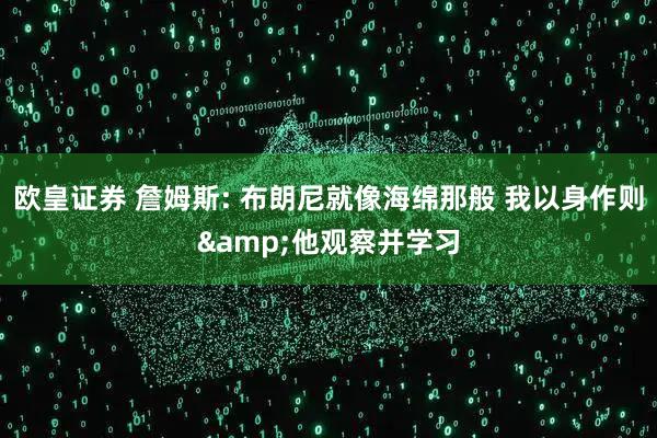 欧皇证券 詹姆斯: 布朗尼就像海绵那般 我以身作则&他观察并学习